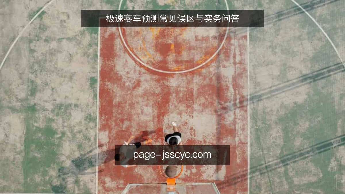 极速赛车预测常见误区与实务问答