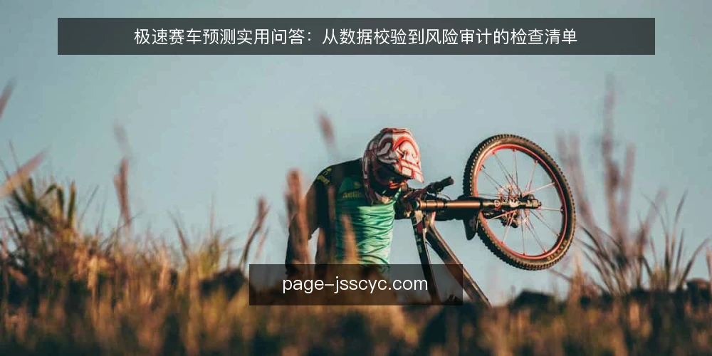 极速赛车预测实用问答：从数据校验到风险审计的检查清单 — 为什么现在需要审计你的极速赛车预测设置？ 配图