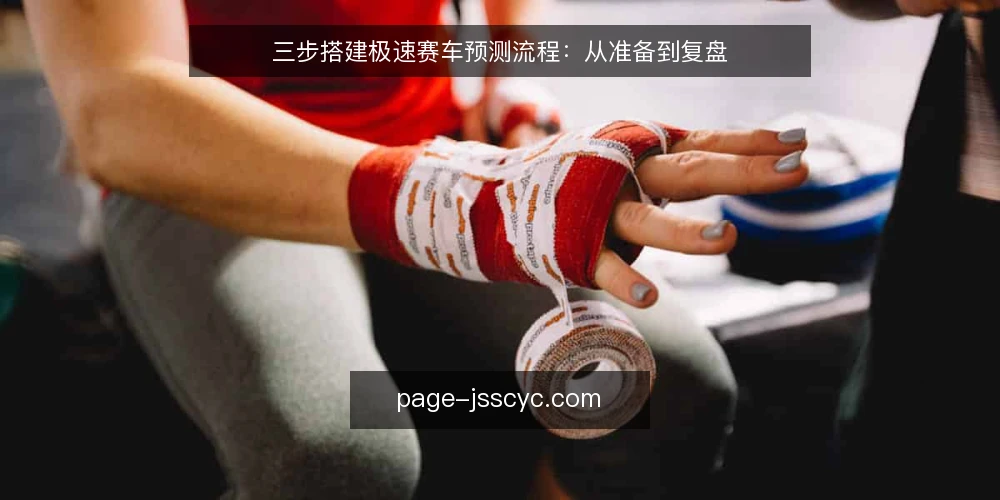 三步搭建极速赛车预测流程：从准备到复盘 — 准备阶段：明确数据源与工具 配图