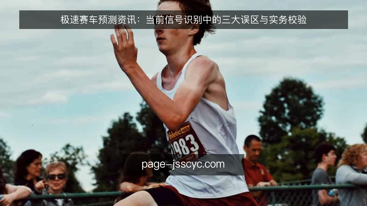 极速赛车预测资讯:当前信号识别中的三大误区与实务校验