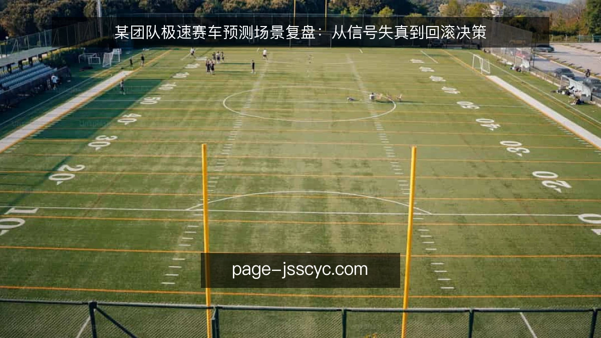 某团队极速赛车预测场景复盘:从信号失真到回滚决策