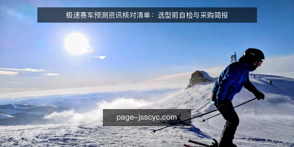 极速赛车预测资讯核对清单:选型前自检与采购简报 — 明确需求边界 配图
