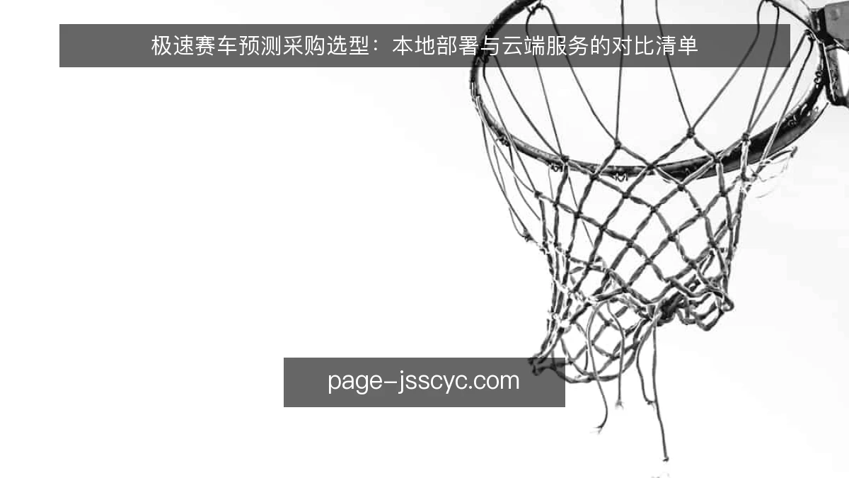 极速赛车预测采购选型：本地部署与云端服务的对比清单