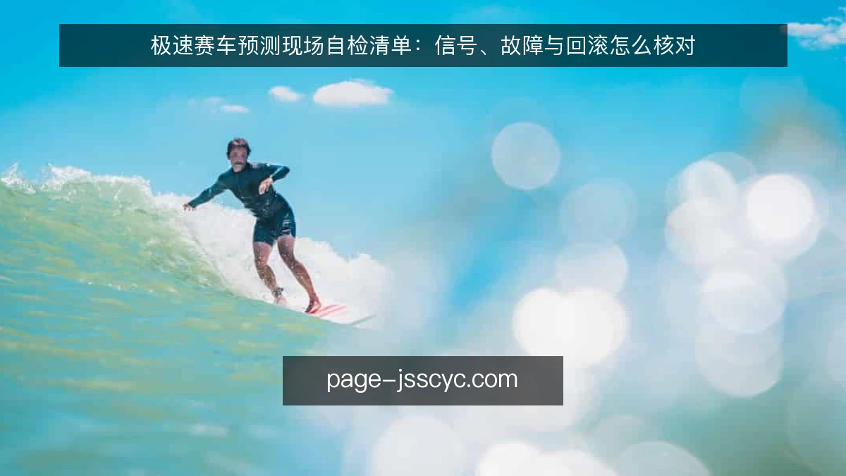 极速赛车预测现场自检清单:信号、故障与回滚怎么核对
