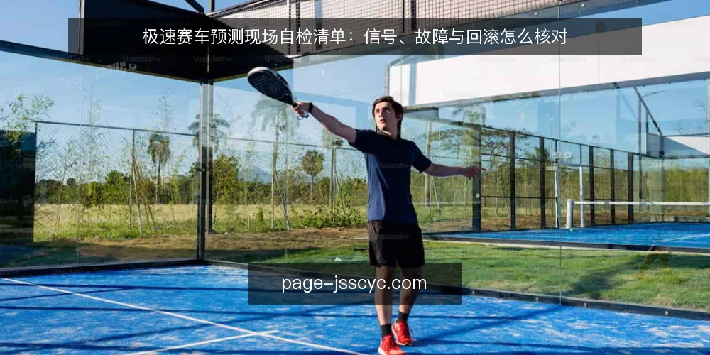 极速赛车预测现场自检清单:信号、故障与回滚怎么核对 — 现场该盯哪些信号 配图